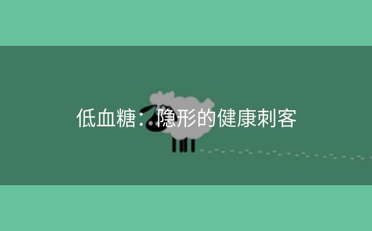 低血糖：隐形的健康刺客
