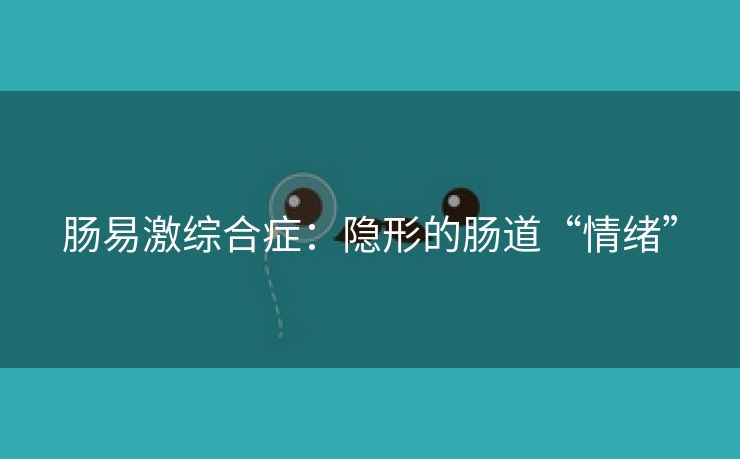 肠易激综合症：隐形的肠道“情绪”