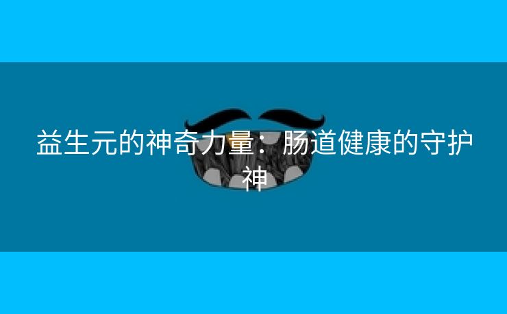 益生元的神奇力量：肠道健康的守护神