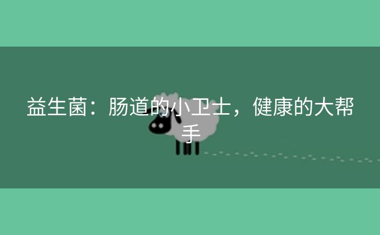 益生菌：肠道的小卫士，健康的大帮手