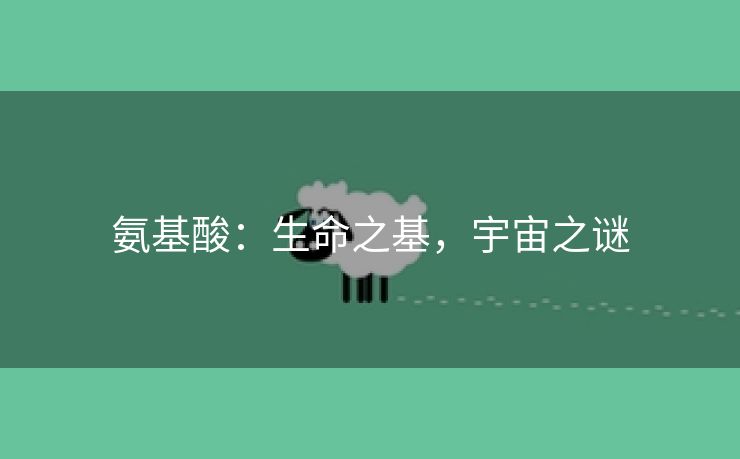氨基酸：生命之基，宇宙之谜