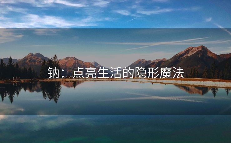 钠：点亮生活的隐形魔法