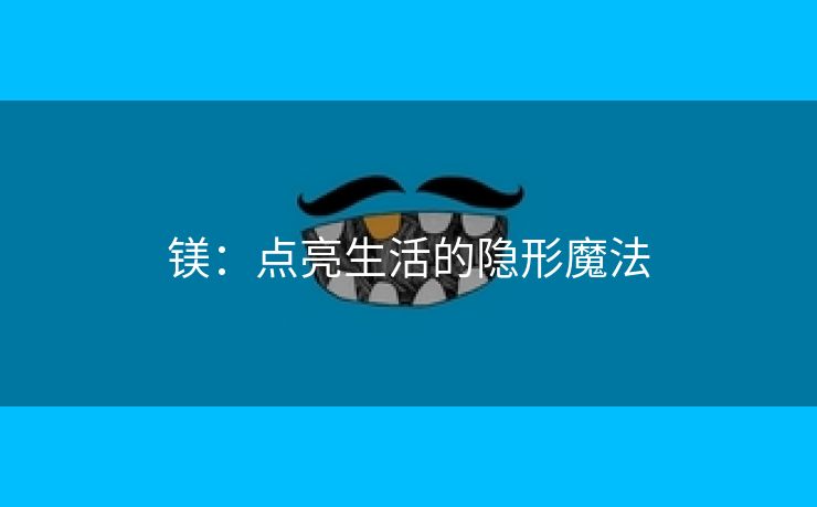 镁：点亮生活的隐形魔法