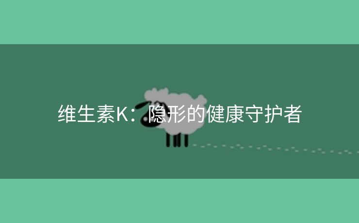 维生素K：隐形的健康守护者