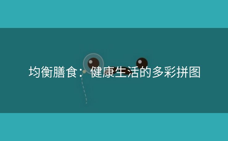 均衡膳食：健康生活的多彩拼图