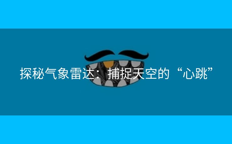 探秘气象雷达：捕捉天空的“心跳”