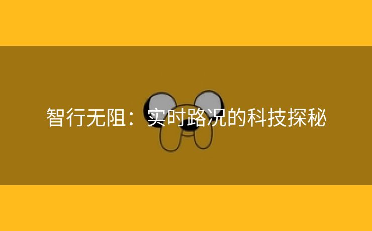 智行无阻：实时路况的科技探秘