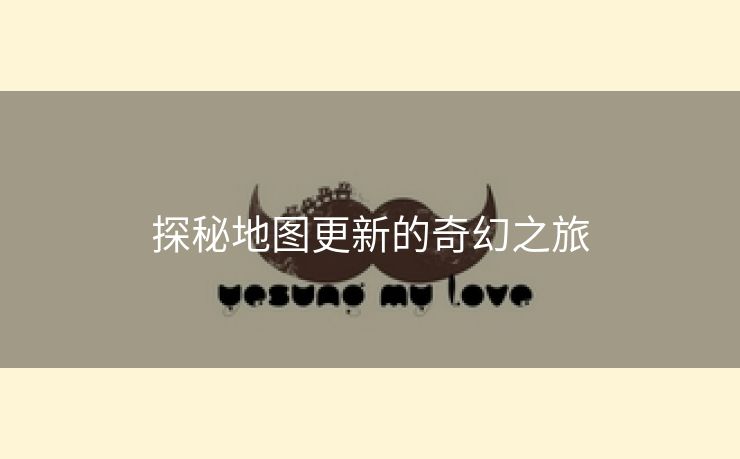 探秘地图更新的奇幻之旅