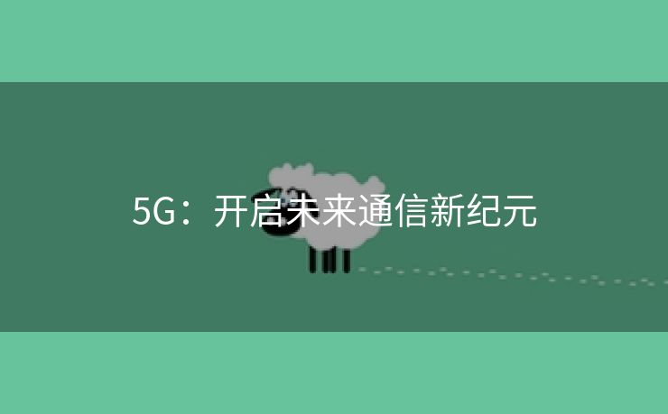 5G：开启未来通信新纪元