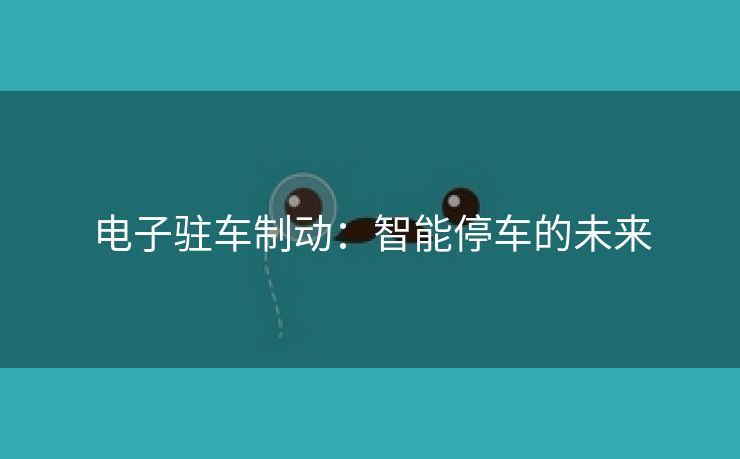 电子驻车制动：智能停车的未来