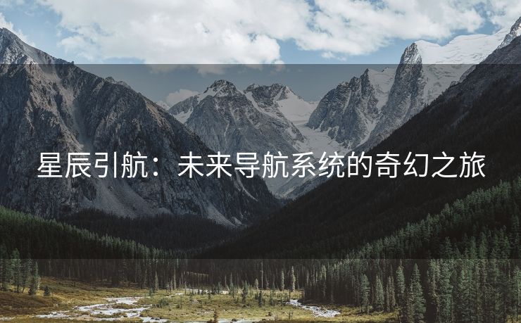 星辰引航：未来导航系统的奇幻之旅