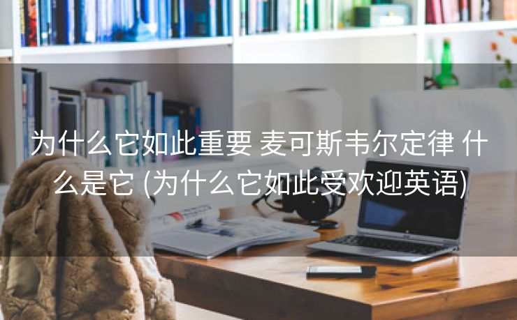 为什么它如此重要 麦可斯韦尔定律 什么是它 (为什么它如此受欢迎英语)