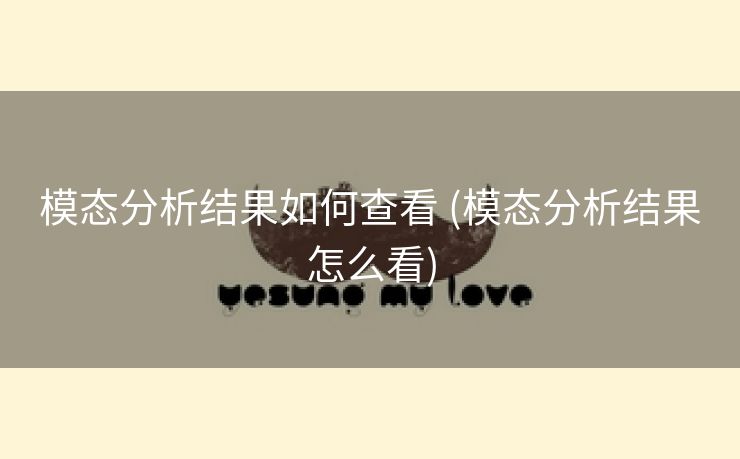 模态分析结果如何查看 (模态分析结果怎么看)