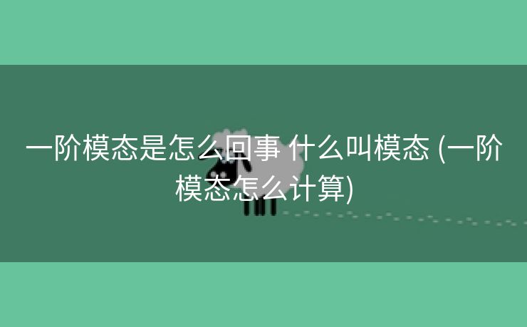 一阶模态是怎么回事 什么叫模态 (一阶模态怎么计算)