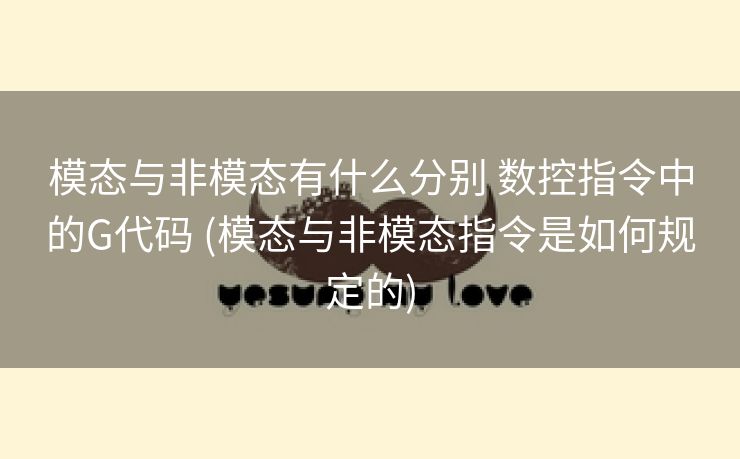 模态与非模态有什么分别 数控指令中的G代码 (模态与非模态指令是如何规定的)
