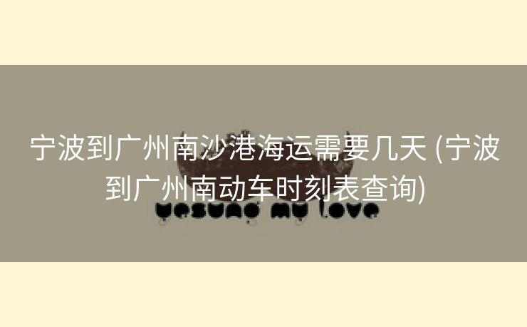 宁波到广州南沙港海运需要几天 (宁波到广州南动车时刻表查询)