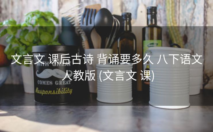 文言文 课后古诗 背诵要多久 八下语文 人教版 (文言文 课)