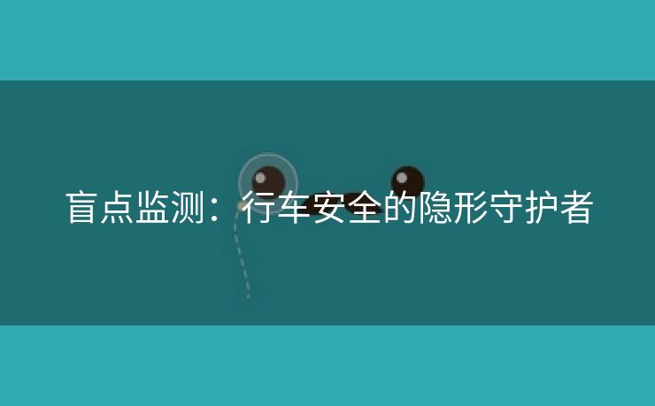 盲点监测：行车安全的隐形守护者