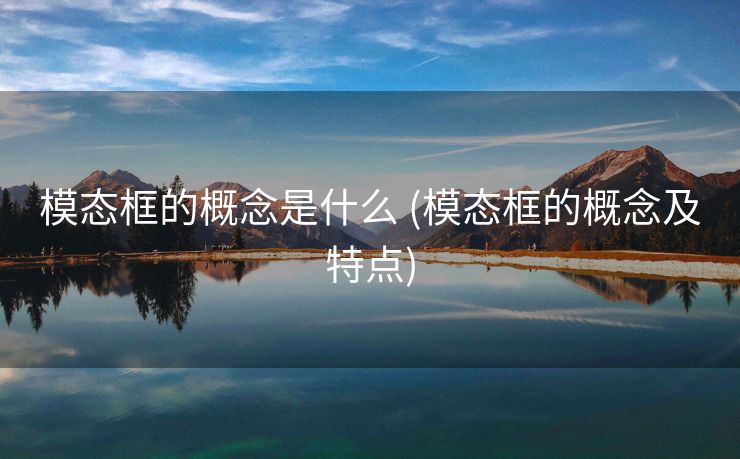 模态框的概念是什么 (模态框的概念及特点)