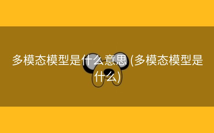 多模态模型是什么意思 (多模态模型是什么)