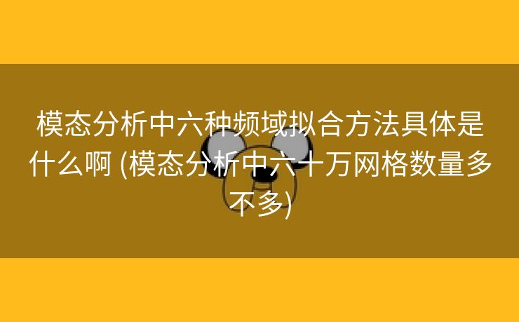 模态分析中六种频域拟合方法具体是什么啊 (模态分析中六十万网格数量多不多)