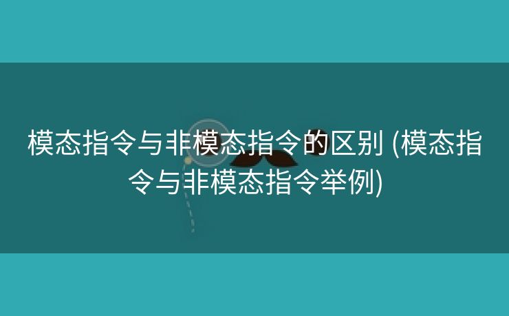模态指令与非模态指令的区别 (模态指令与非模态指令举例)