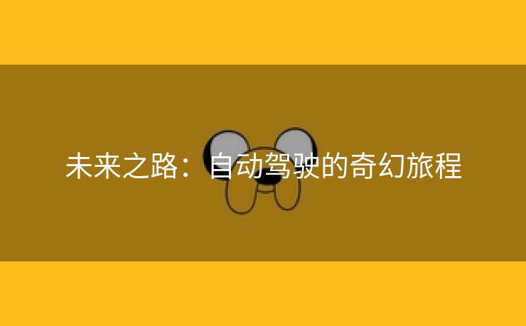 未来之路：自动驾驶的奇幻旅程