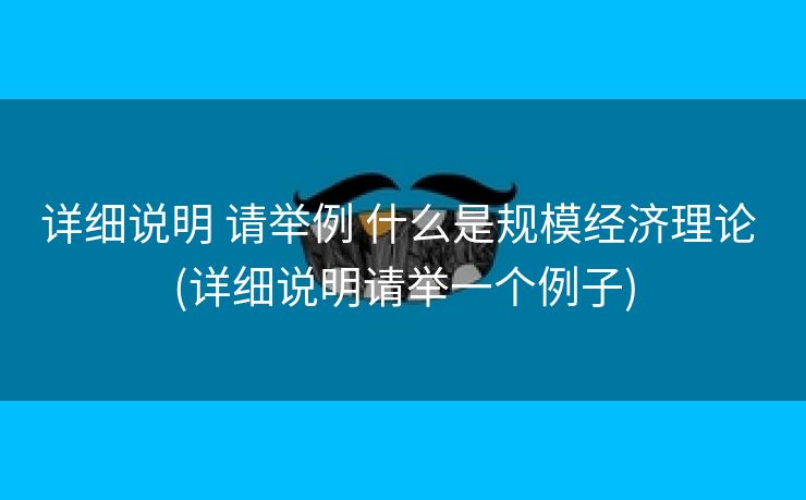详细说明 请举例 什么是规模经济理论 (详细说明请举一个例子)