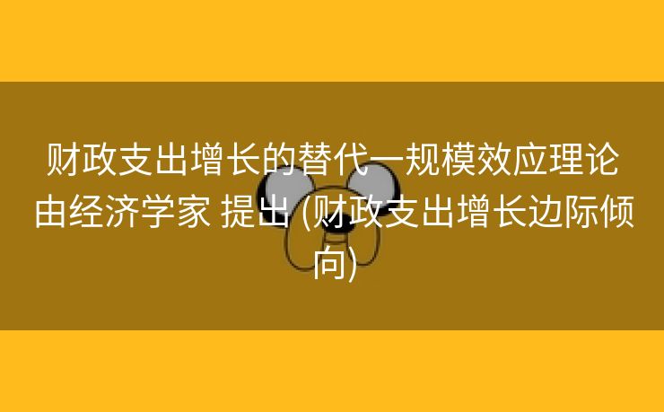 财政支出增长的替代一规模效应理论由经济学家 提出 (财政支出增长边际倾向)