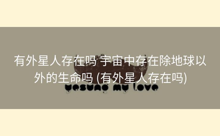 有外星人存在吗 宇宙中存在除地球以外的生命吗 (有外星人存在吗)