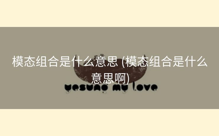 模态组合是什么意思 (模态组合是什么意思啊)
