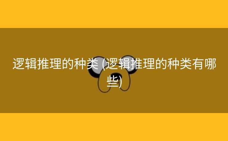 逻辑推理的种类 (逻辑推理的种类有哪些)