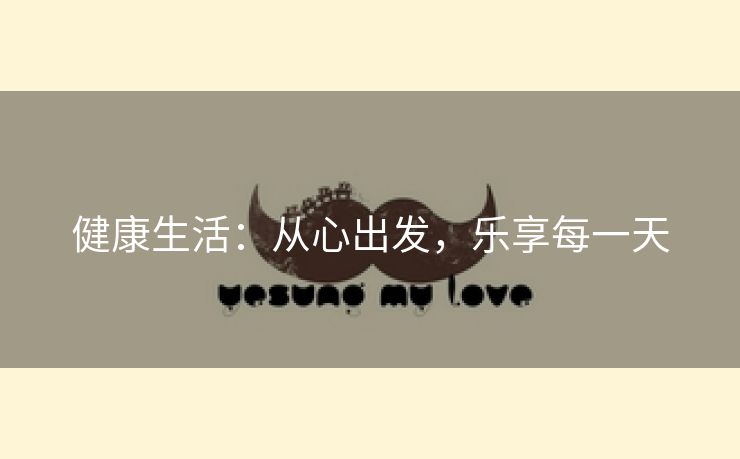 健康生活：从心出发，乐享每一天