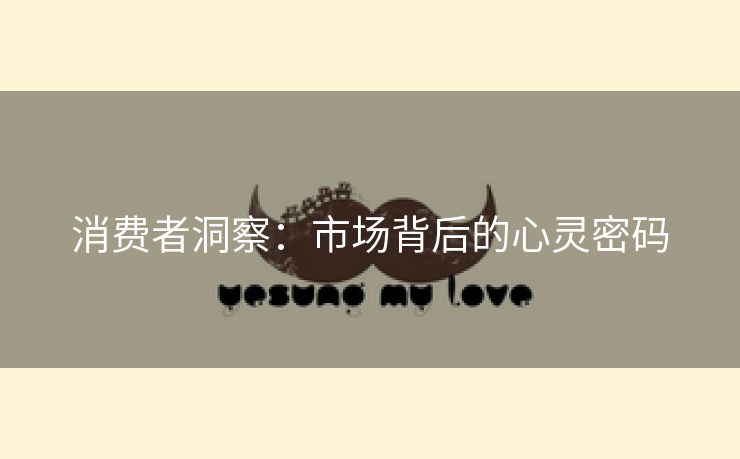 消费者洞察：市场背后的心灵密码