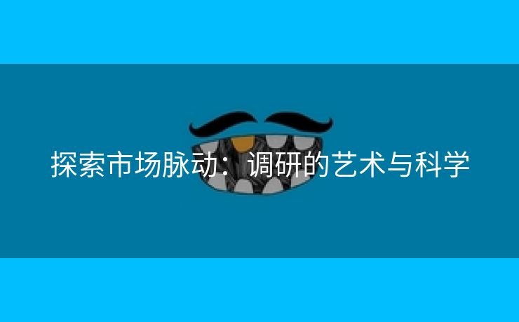 探索市场脉动：调研的艺术与科学