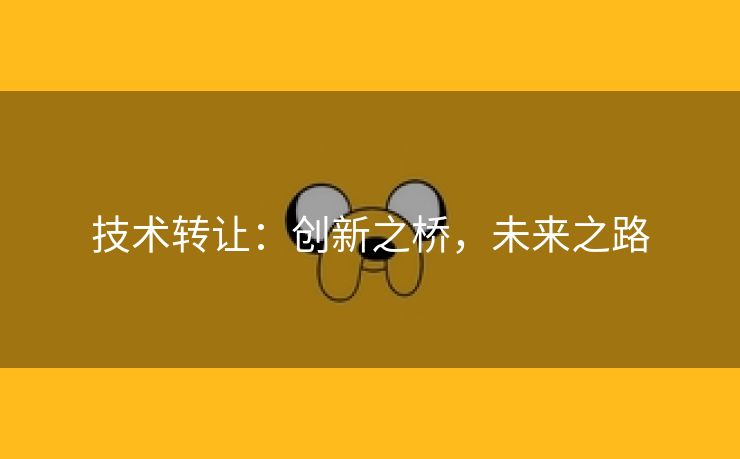 技术转让：创新之桥，未来之路