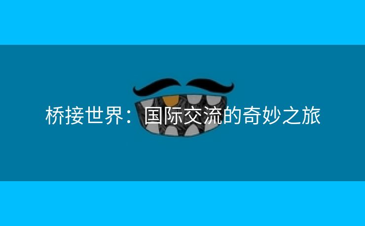 桥接世界：国际交流的奇妙之旅