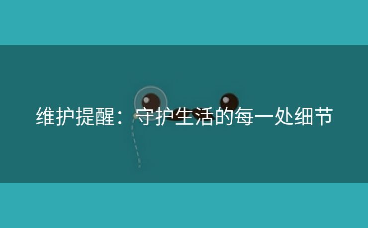 维护提醒：守护生活的每一处细节