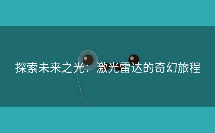 探索未来之光：激光雷达的奇幻旅程
