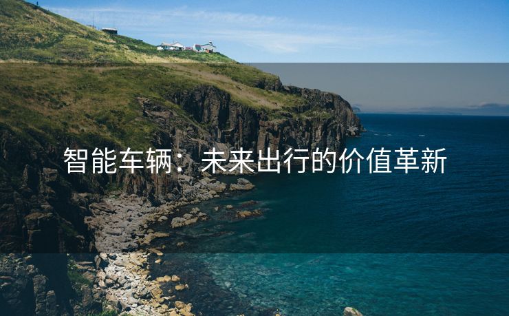 智能车辆：未来出行的价值革新
