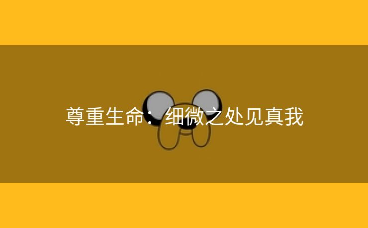 尊重生命：细微之处见真我