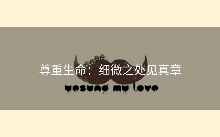 尊重生命：细微之处见真章