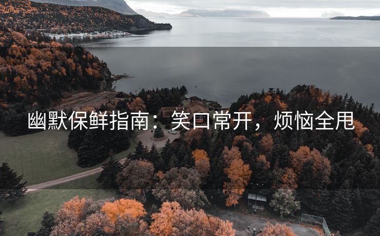 幽默保鲜指南：笑口常开，烦恼全甩