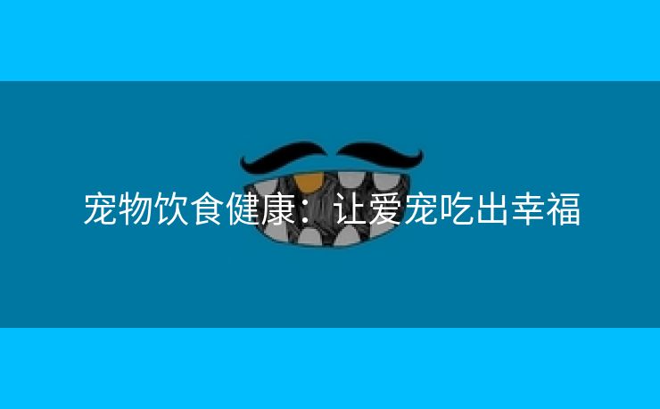 宠物饮食健康：让爱宠吃出幸福
