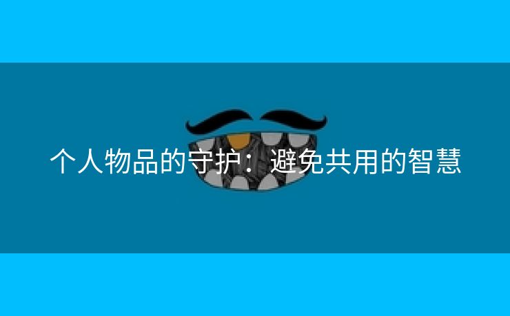 个人物品的守护：避免共用的智慧