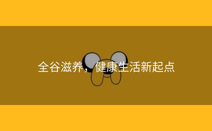 全谷滋养，健康生活新起点