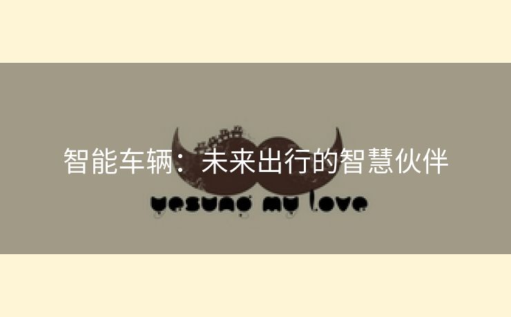 智能车辆：未来出行的智慧伙伴