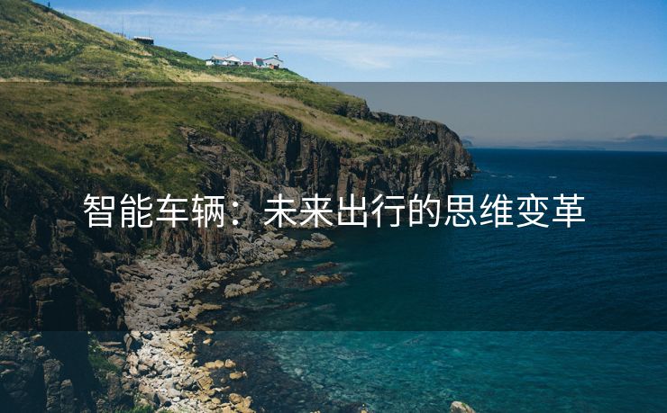 智能车辆：未来出行的思维变革