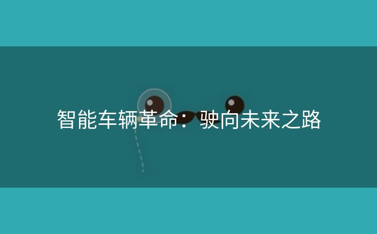 智能车辆革命：驶向未来之路