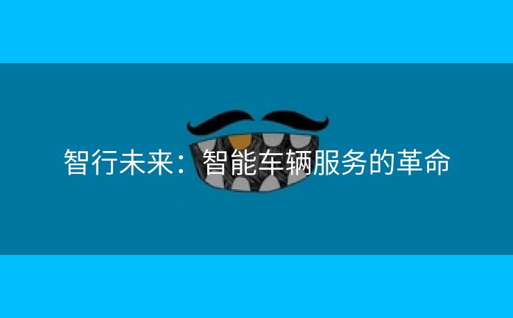 智行未来：智能车辆服务的革命